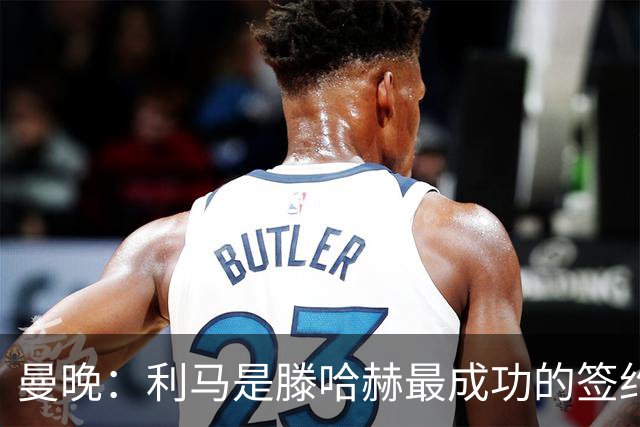 曼晚：利马是滕哈赫最成功的签约